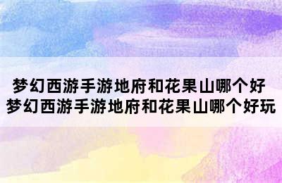 梦幻西游手游地府和花果山哪个好 梦幻西游手游地府和花果山哪个好玩